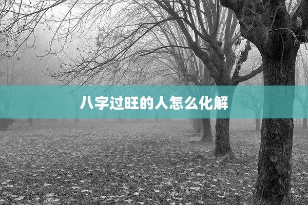八字过旺的人怎么化解