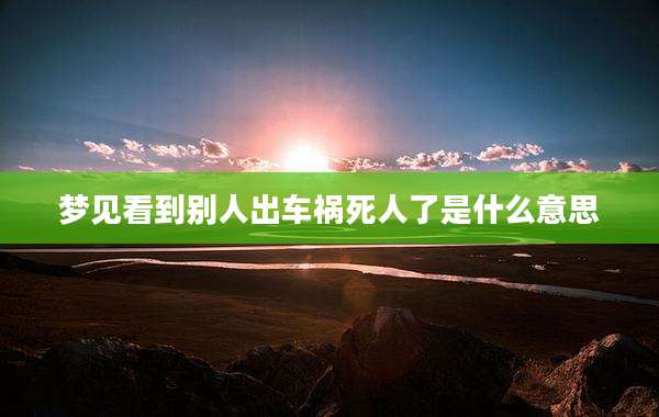 梦见看到别人出车祸死人了是什么意思