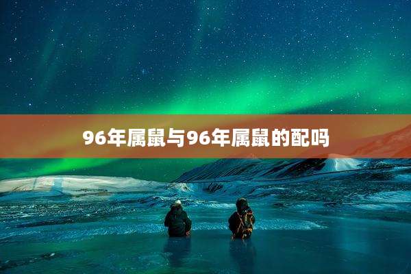 96年属鼠与96年属鼠的配吗