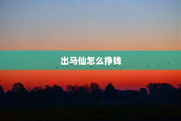 出马仙怎么挣钱