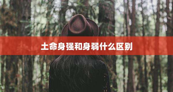 土命身强和身弱什么区别