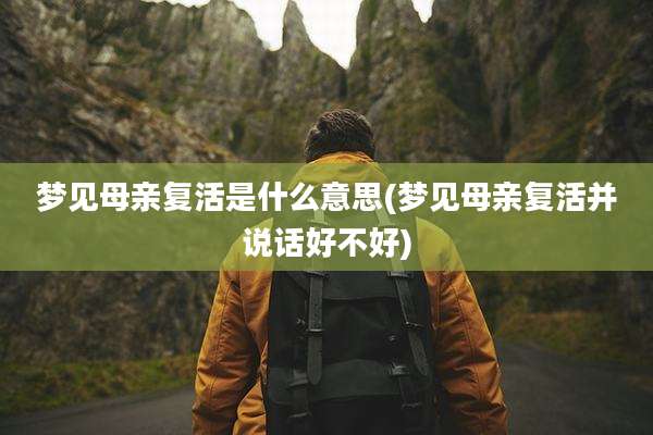梦见母亲复活是什么意思(梦见母亲复活并说话好不好)