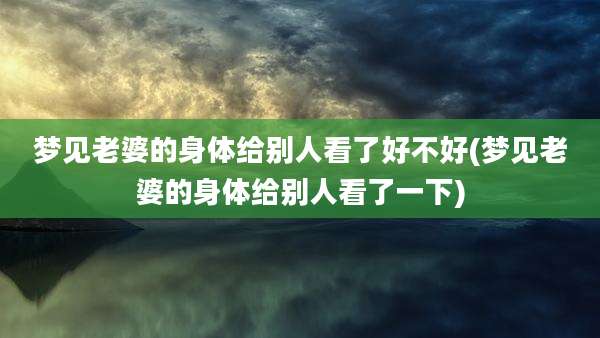 梦见老婆的身体给别人看了好不好(梦见老婆的身体给别人看了一下)