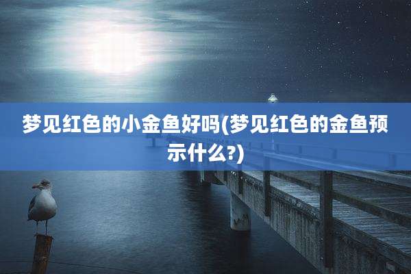 梦见红色的小金鱼好吗(梦见红色的金鱼预示什么?)