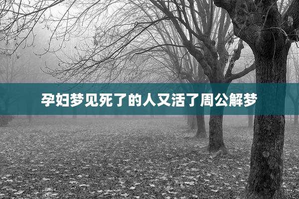 孕妇梦见死了的人又活了周公解梦