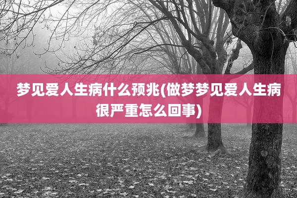 梦见爱人生病什么预兆(做梦梦见爱人生病很严重怎么回事)