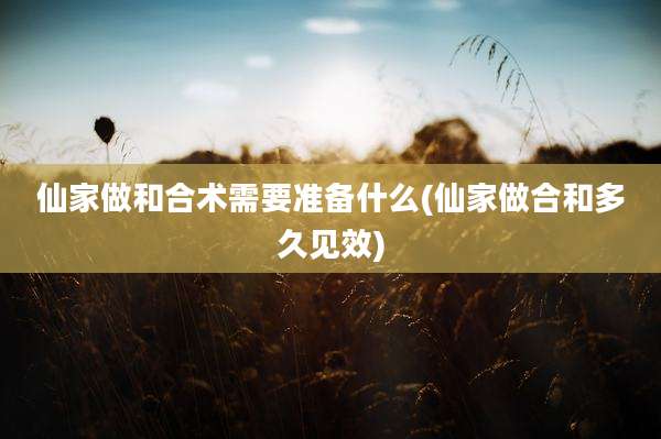 仙家做和合术需要准备什么(仙家做合和多久见效)