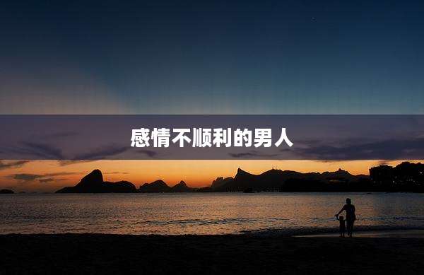 感情不顺利的男人