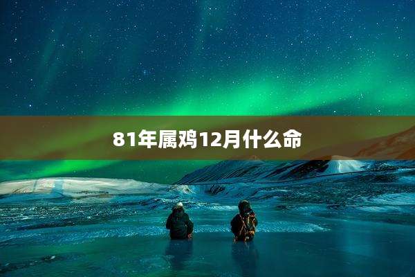 81年属鸡12月什么命