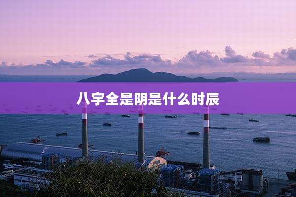 八字全是阴是什么时辰