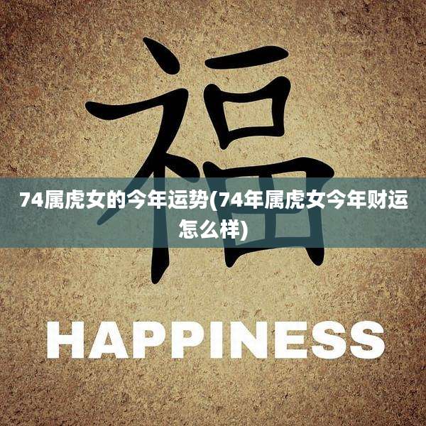 74属虎女的今年运势(74年属虎女今年财运怎么样)