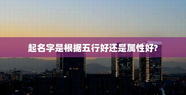 起名字是根据五行好还是属性好?