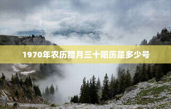 1970年农历腊月三十阳历是多少号