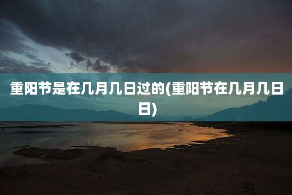 重阳节是在几月几日过的(重阳节在几月几日日)