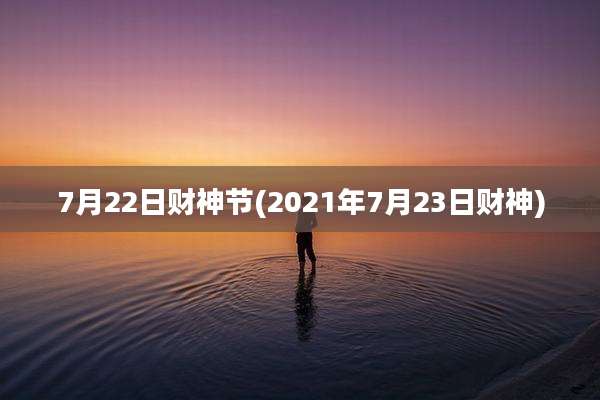 7月22日财神节(2021年7月23日财神)