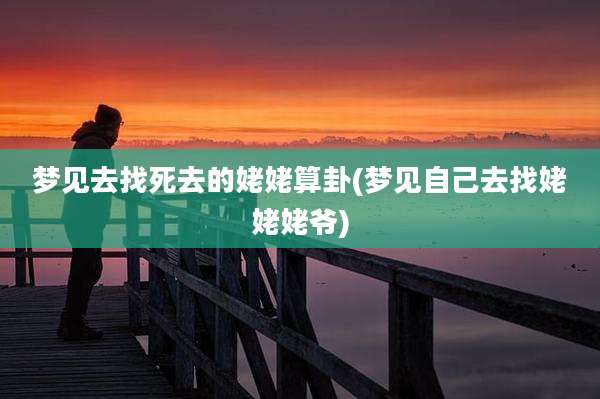 梦见去找死去的姥姥算卦(梦见自己去找姥姥姥爷)