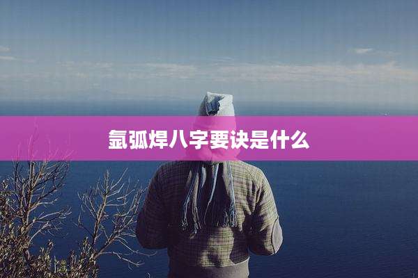 氩弧焊八字要诀是什么