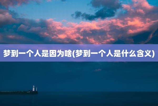 梦到一个人是因为啥(梦到一个人是什么含义)