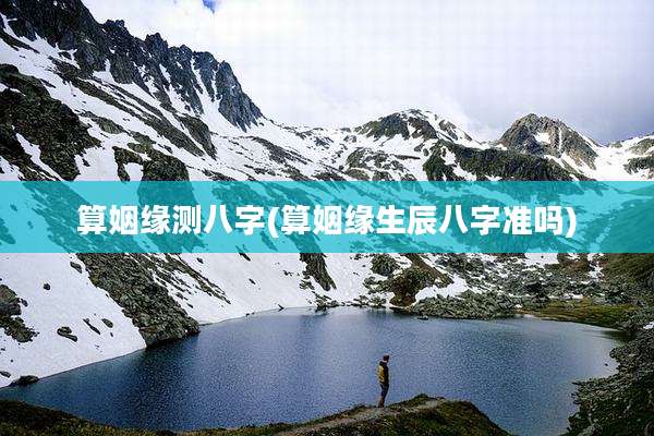 算姻缘测八字(算姻缘生辰八字准吗)