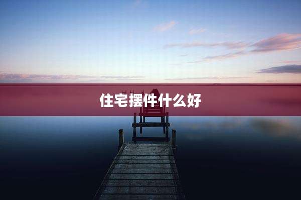 住宅摆件什么好