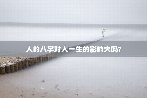 人的八字对人一生的影响大吗?