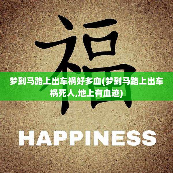 梦到马路上出车祸好多血(梦到马路上出车祸死人,地上有血迹)