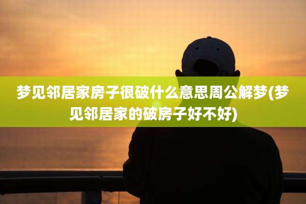 梦见邻居家房子很破什么意思周公解梦(梦见邻居家的破房子好不好)