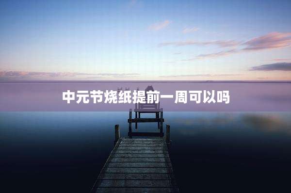 中元节烧纸提前一周可以吗