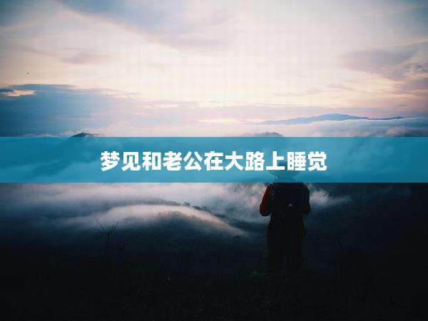 梦见和老公在大路上睡觉