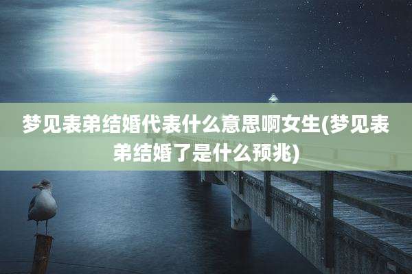 梦见表弟结婚代表什么意思啊女生(梦见表弟结婚了是什么预兆)