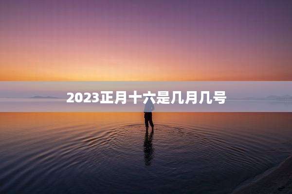 2023正月十六是几月几号