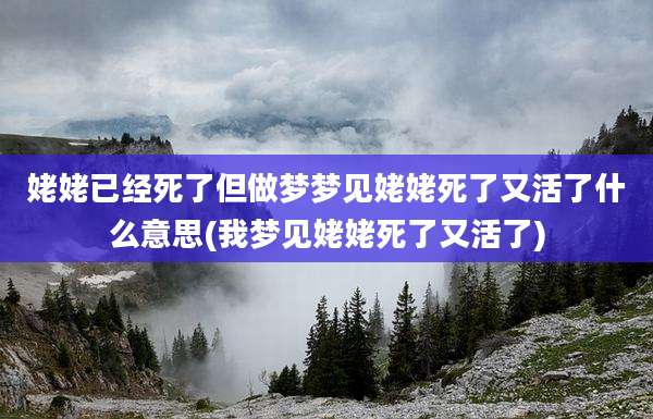 姥姥已经死了但做梦梦见姥姥死了又活了什么意思(我梦见姥姥死了又活了)