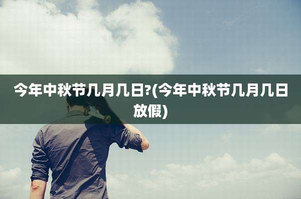 今年中秋节几月几日?(今年中秋节几月几日放假)