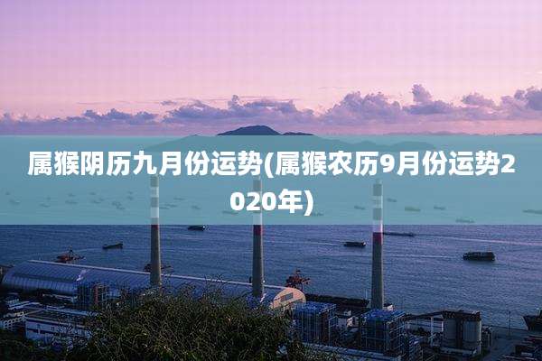 属猴阴历九月份运势(属猴农历9月份运势2020年)