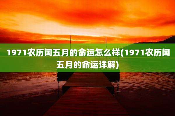 1971农历闰五月的命运怎么样(1971农历闰五月的命运详解)