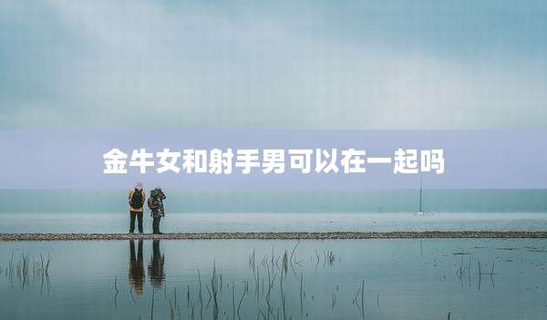 金牛女和射手男可以在一起吗