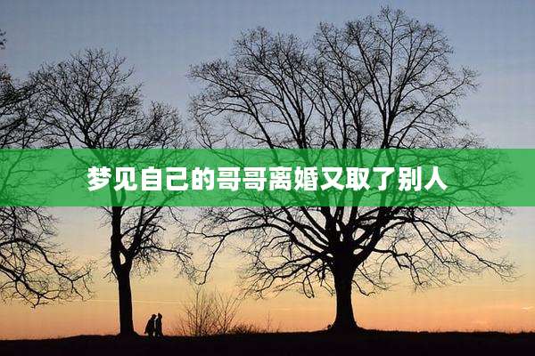梦见自己的哥哥离婚又取了别人