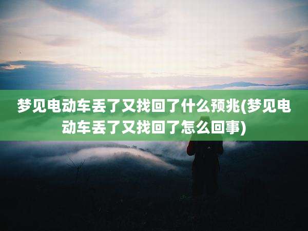 梦见电动车丢了又找回了什么预兆(梦见电动车丢了又找回了怎么回事)