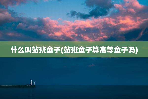 什么叫站班童子(站班童子算高等童子吗)