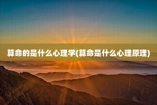 算命的是什么心理学(算命是什么心理原理)
