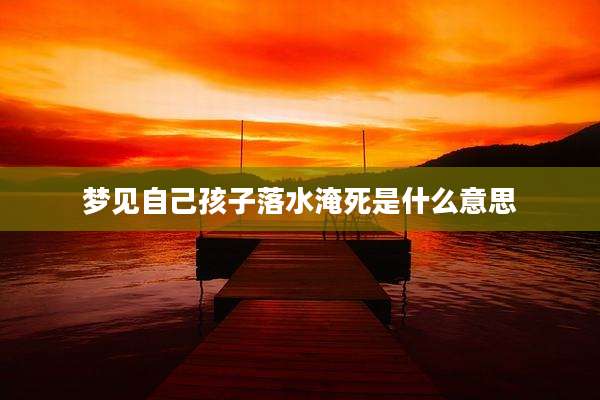 梦见自己孩子落水淹死是什么意思
