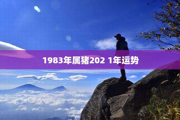 1983年属猪202 1年运势