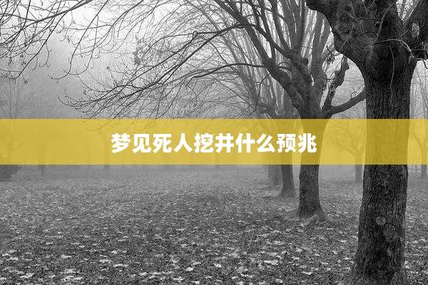梦见死人挖井什么预兆
