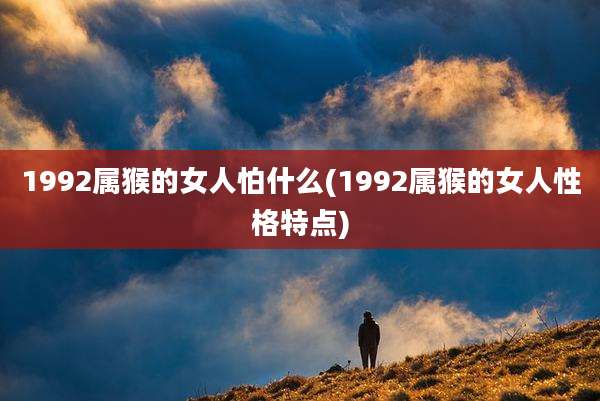 1992属猴的女人怕什么(1992属猴的女人性格特点)