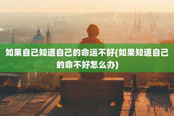 如果自己知道自己的命运不好(如果知道自己的命不好怎么办)