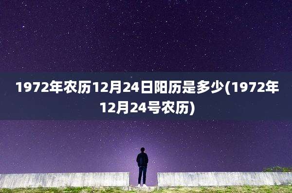 1972年农历12月24日阳历是多少(1972年12月24号农历)