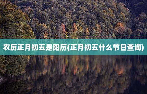 农历正月初五是阳历(正月初五什么节日查询)