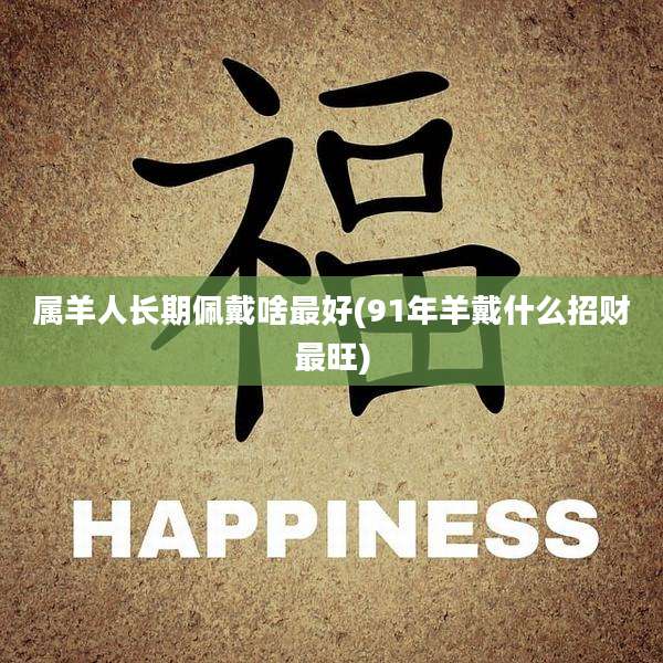 属羊人长期佩戴啥最好(91年羊戴什么招财最旺)
