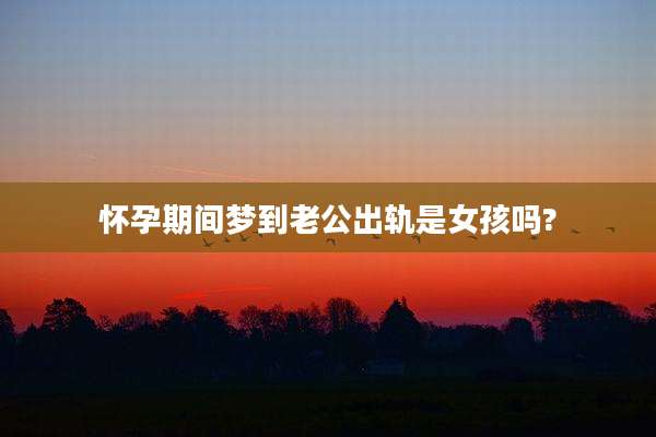 怀孕期间梦到老公出轨是女孩吗?