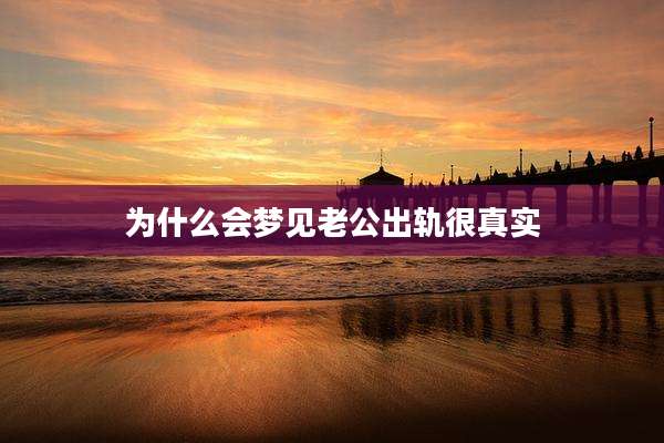 为什么会梦见老公出轨很真实